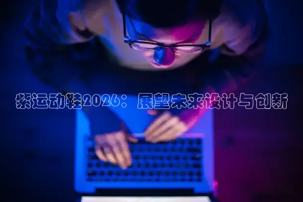 紫运动鞋2026：展望未来设计与创新